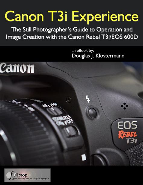 Amazon Com Canon T3i Experience The Still Photographer S Guide To Operation And Image Creation With The Canon Rebel T3i Eos 600D Ebook Klostermann Douglas Klostermann Douglas Books