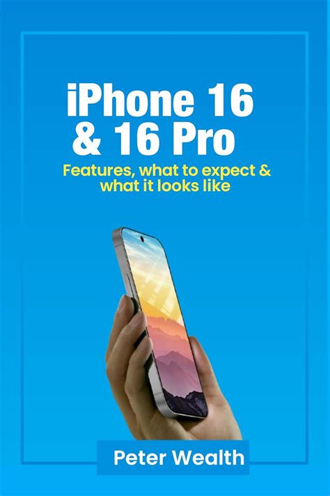 Amazon Com Iphone 16 And 16 Pro Features What To Expect And What It Looks Like Ebook Wealth Peter Books