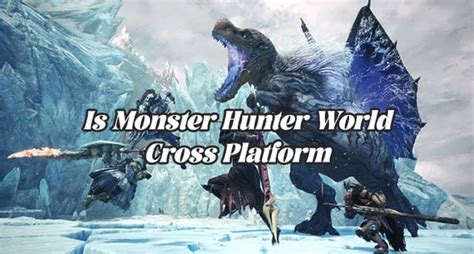 Is Monster Hunter World Cross Platform Everything You Need To Know
