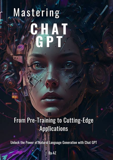 Mastering Chat Gpt From Pre Training To Cutting Edge Applications Unlock The Power Of Natural