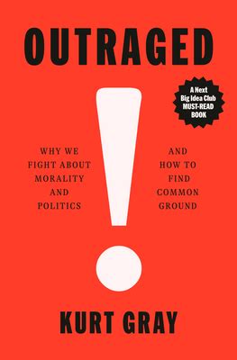 Outraged Why We Fight About Morality And Politics And How To Find Common Ground Book By Kurt Gray 9780593317433