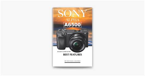 Sony Alpha A6500 An Easy Guide To The Best Features By Michael Galesso Goodreads