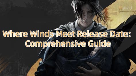 Where Winds Meet Release Date Comprehensive Guide